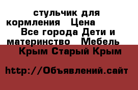 стульчик для кормления › Цена ­ 1 000 - Все города Дети и материнство » Мебель   . Крым,Старый Крым